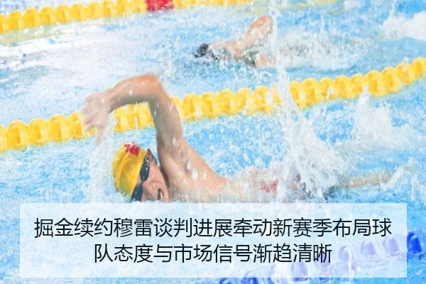 掘金续约穆雷谈判进展牵动新赛季布局球队态度与市场信号渐趋清晰