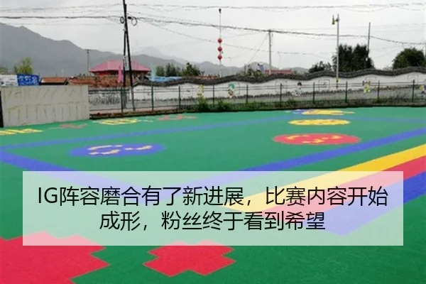 IG阵容磨合有了新进展，比赛内容开始成形，粉丝终于看到希望